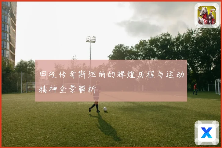田径传奇斯坦纳的辉煌历程与运动精神全景解析