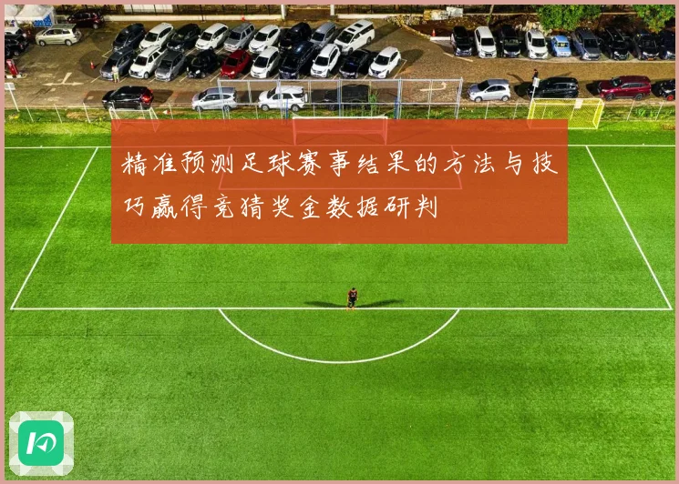 精准预测足球赛事结果的方法与技巧赢得竞猜奖金数据研判