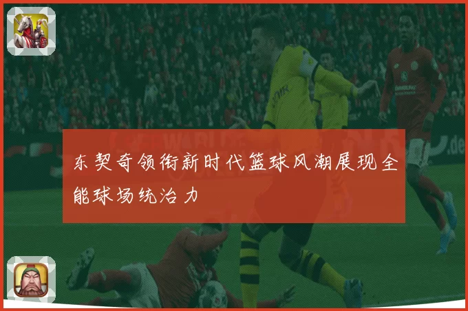 东契奇领衔新时代篮球风潮展现全能球场统治力