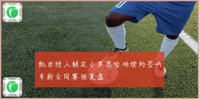 凯尔特人锁定小罗恩哈珀续约签两年新合同赛场复盘