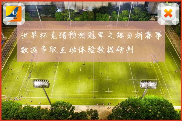 世界杯竞猜预测冠军之路分析赛事数据争取互动体验数据研判