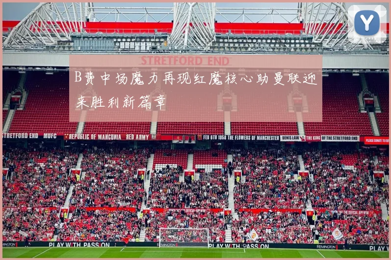 B费中场魔力再现红魔核心助曼联迎来胜利新篇章
