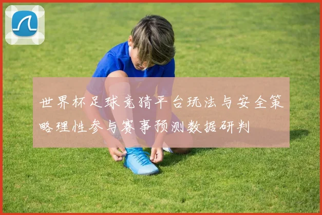 世界杯足球竞猜平台玩法与安全策略理性参与赛事预测数据研判