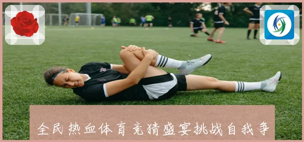 全民热血体育竞猜盛宴挑战自我争取互动体验感受竞技激情的无限魅成长观察