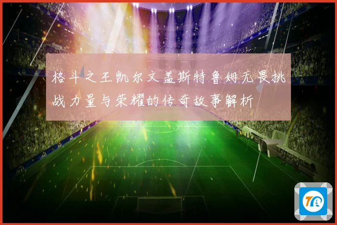 格斗之王凯尔文盖斯特鲁姆无畏挑战力量与荣耀的传奇故事解析