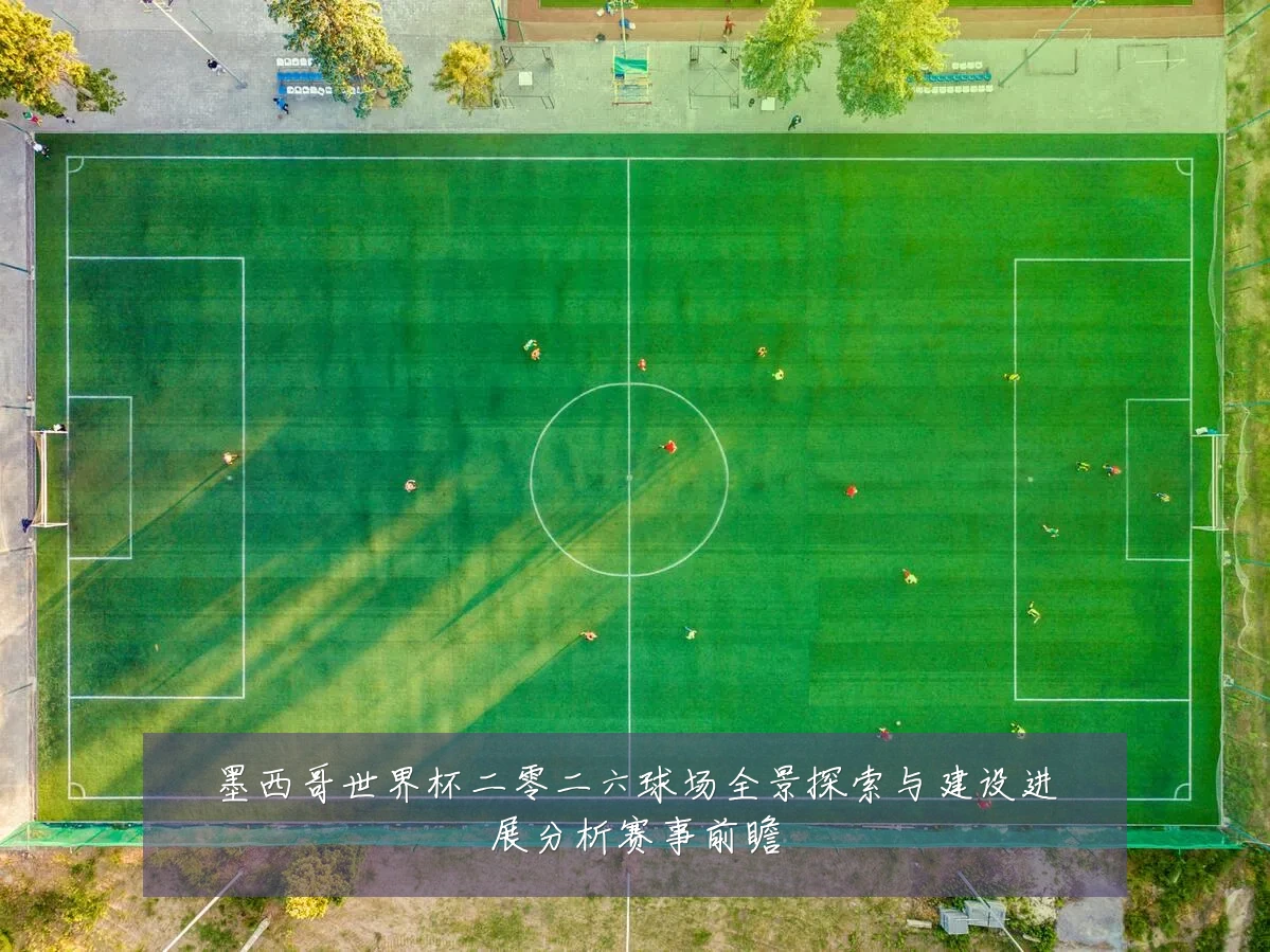 墨西哥世界杯二零二六球场全景探索与建设进展分析赛事前瞻