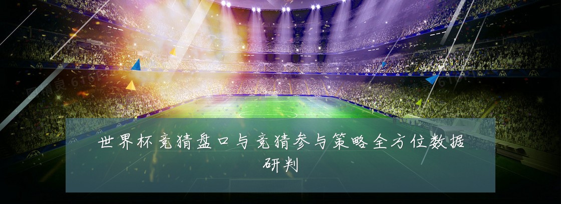 世界杯竞猜盘口与竞猜参与策略全方位数据研判