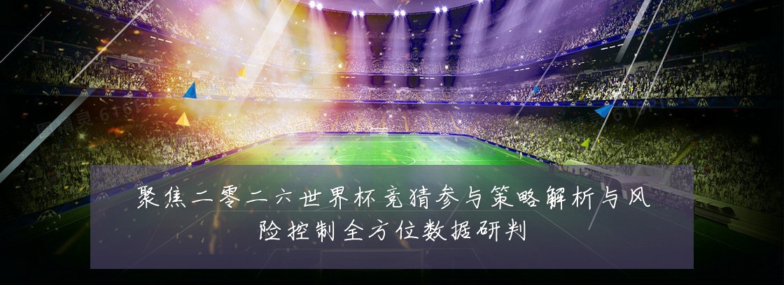 聚焦二零二六世界杯竞猜参与策略解析与风险控制全方位数据研判