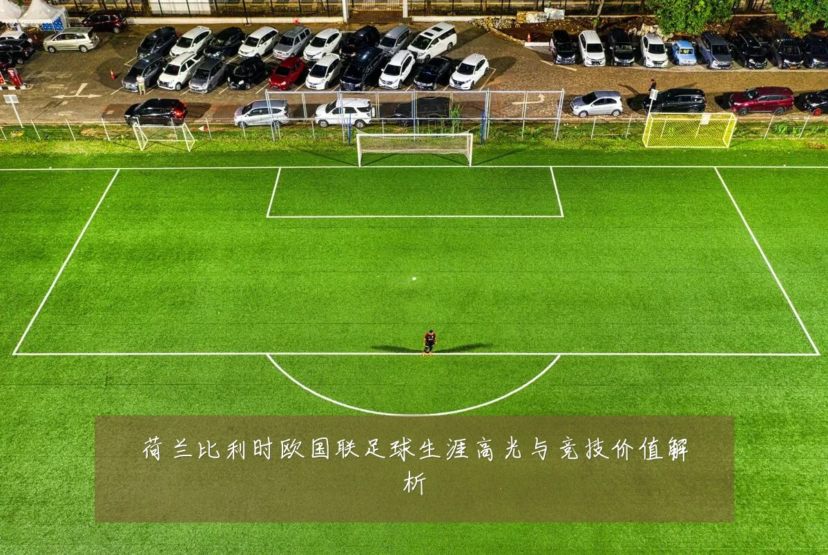 荷兰比利时欧国联足球生涯高光与竞技价值解析