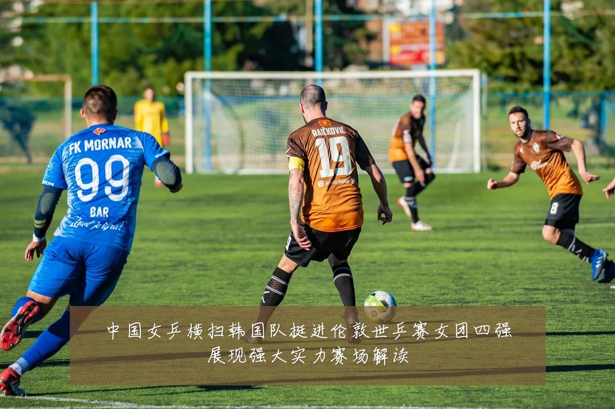 中国女乒横扫韩国队挺进伦敦世乒赛女团四强展现强大实力赛场解读